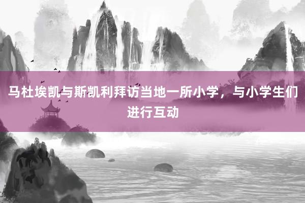 马杜埃凯与斯凯利拜访当地一所小学，与小学生们进行互动